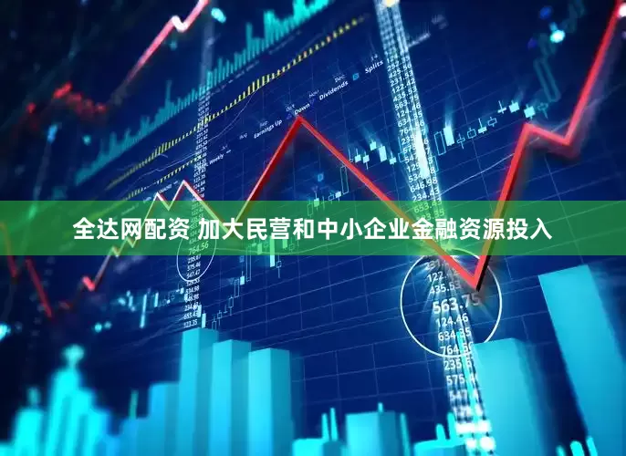 全达网配资 加大民营和中小企业金融资源投入