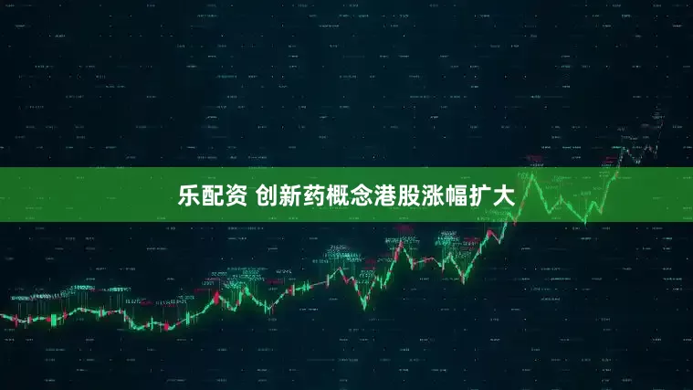 乐配资 创新药概念港股涨幅扩大