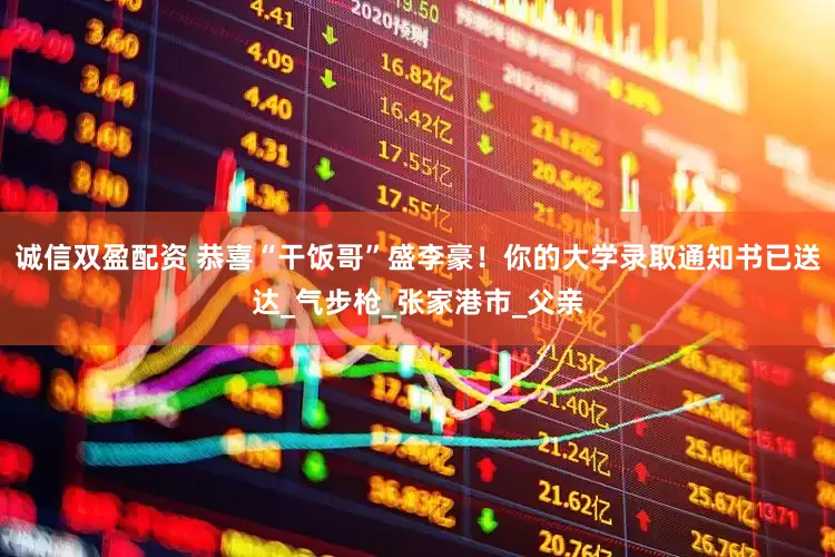 诚信双盈配资 恭喜“干饭哥”盛李豪！你的大学录取通知书已送达_气步枪_张家港市_父亲