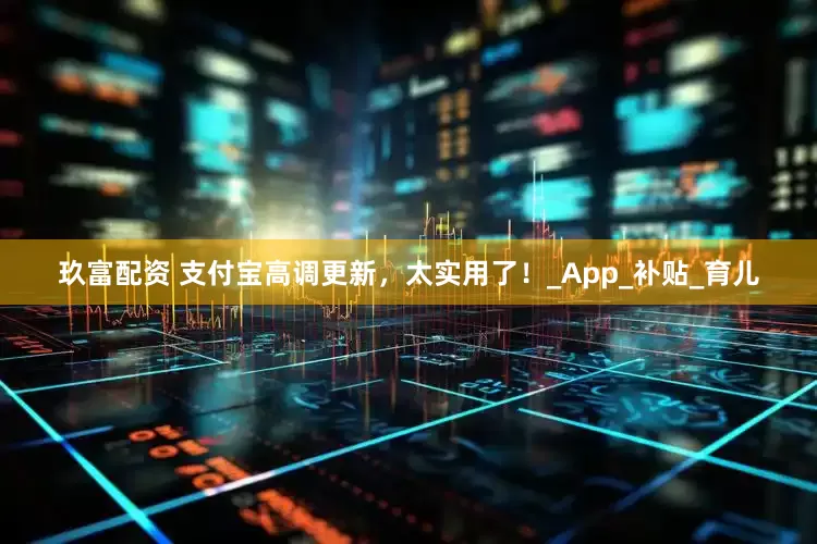 玖富配资 支付宝高调更新，太实用了！_App_补贴_育儿