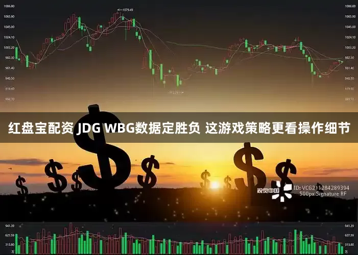 红盘宝配资 JDG WBG数据定胜负 这游戏策略更看操作细节
