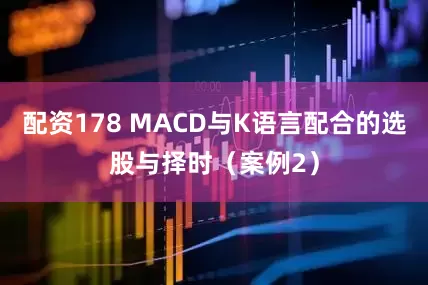 配资178 MACD与K语言配合的选股与择时（案例2）
