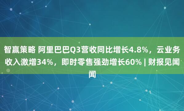 智赢策略 阿里巴巴Q3营收同比增长4.8%，云业务收入激增34%，即时零售强劲增长60% | 财报见闻