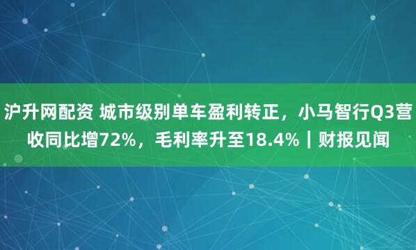 沪升网配资 城市级别单车盈利转正，小马智行Q3营收同比增72%，毛利率升至18.4%｜财报见闻
