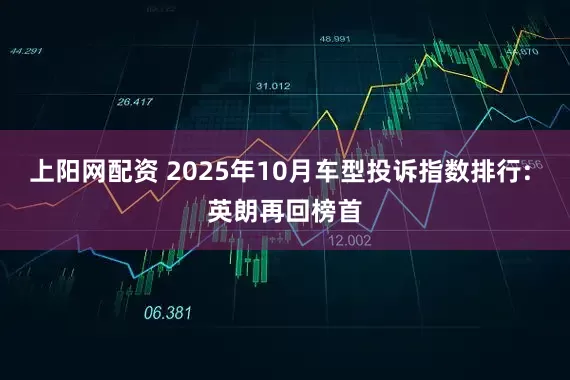 上阳网配资 2025年10月车型投诉指数排行: 英朗再回榜首