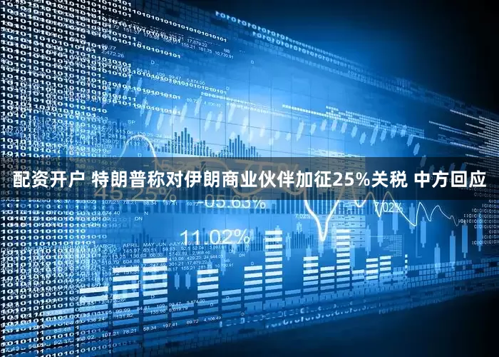 配资开户 特朗普称对伊朗商业伙伴加征25%关税 中方回应