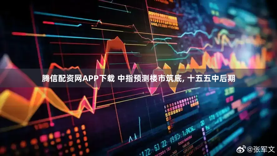 腾信配资网APP下载 中指预测楼市筑底, 十五五中后期
